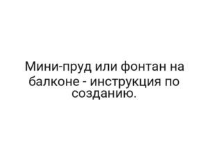 Мини-пруд или фонтан на балконе — инструкция по созданию.