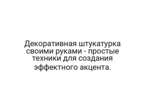 Декоративная штукатурка своими руками — простые техники для создания эффектного акцента.