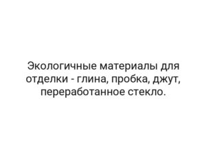 Экологичные материалы для отделки — глина, пробка, джут, переработанное стекло.