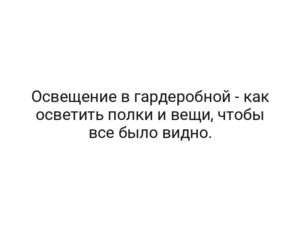 Освещение в гардеробной — как осветить полки и вещи, чтобы все было видно.