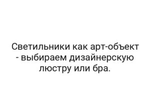 Светильники как арт-объект — выбираем дизайнерскую люстру или бра.