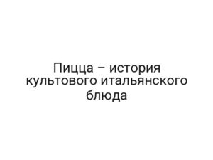 Пицца – история культового итальянского блюда