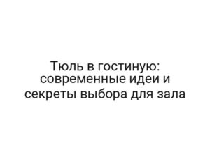 Тюль в гостиную: современные идеи и секреты выбора для зала
