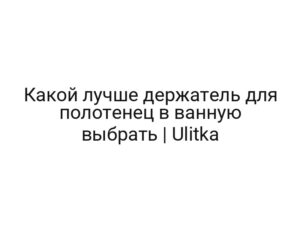 Какой лучше держатель для полотенец в ванную выбрать | Ulitka