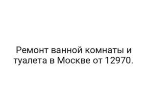 Ремонт ванной комнаты и туалета в Москве от 12970.