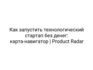 Как запустить технологический стартап без денег: карта-навигатор | Product Radar