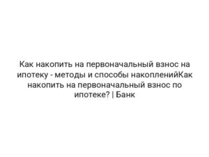 Как накопить на первоначальный взнос на ипотеку — методы и способы накопленийКак накопить на первоначальный взнос по ипотеке? | Банк